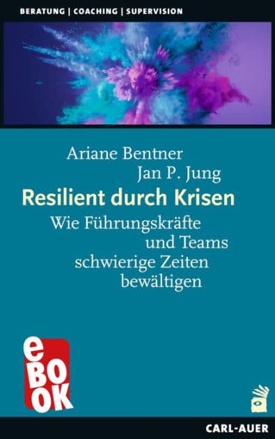 Resilient durch Krisen: Wie Führungskräfte und Teams schwierige Zeiten bewältigen by Ariane Bentner