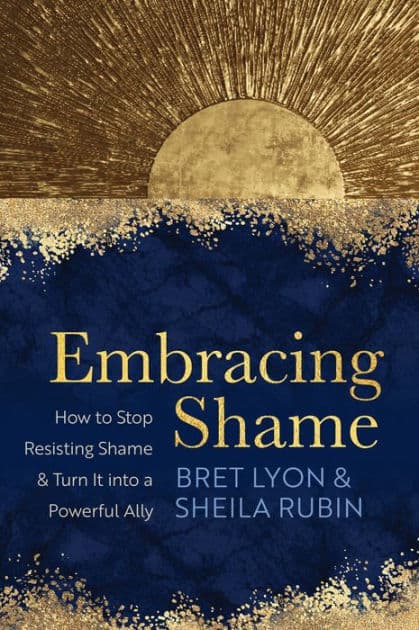 Embracing Shame: How to Stop Resisting Shame and Turn It into a Powerful Ally by Bret Lyon Ph.D.