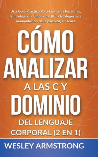 Cï¿½mo Analizar a las Personas y Dominio del Lenguaje Corporal 2 en 1: Una Guï¿½a Prï¿½ctica Para Leer a las Personas, la Inteligencia Emocional (IE) y Protegerte la manipulaciï¿½n de la psicologï¿½a oscura by Wesley Armstrong