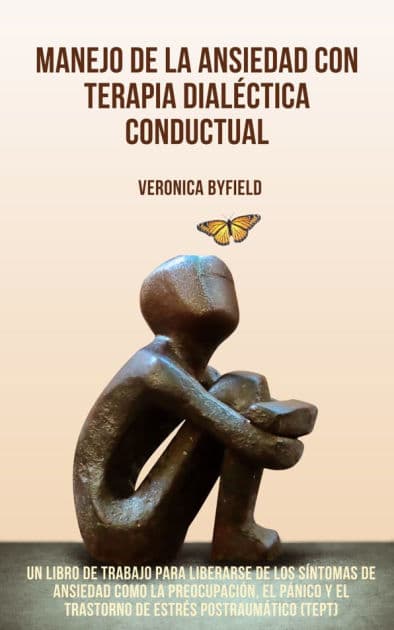 Manejo de la ansiedad con terapia dialéctica conductual: Un libro de trabajo para liberarse de los síntomas de ansiedad como la preocupación, el pánico y el trastorno de estrés postraumático (TEPT). by Verónica Byfield