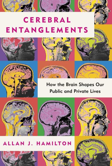 Cerebral Entanglements: How the Brain Shapes Our Public and Private Lives by Allan J. Hamilton