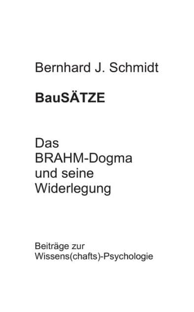 BauSÄTZE: Das BRAHM-Dogma und seine Widerlegung:Beiträge zur Wissens(chafts)-Psychologie by Bernhard J Schmidt