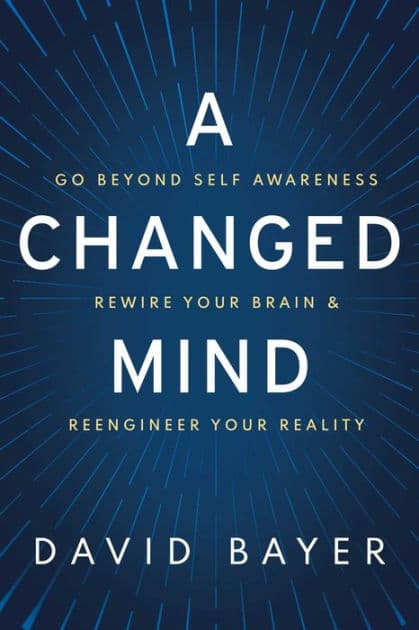A Changed Mind: Go Beyond Self Awareness, Rewire Your Brain & Reengineer Your Reality by David Bayer