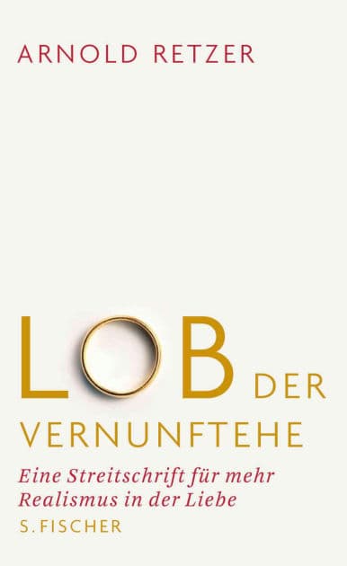 Lob der Vernunftehe: Eine Streitschrift für mehr Realismus in der Liebe by Arnold Retzer