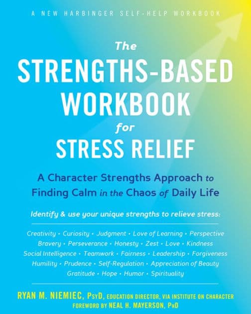 The Strengths-Based Workbook for Stress Relief: A Character Strengths Approach to Finding Calm in the Chaos of Daily Life by Ryan M. Niemiec PsyD