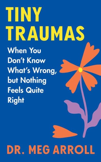 Tiny Traumas: When You Don't Know What's Wrong, but Nothing Feels Quite Right by Meg Arroll