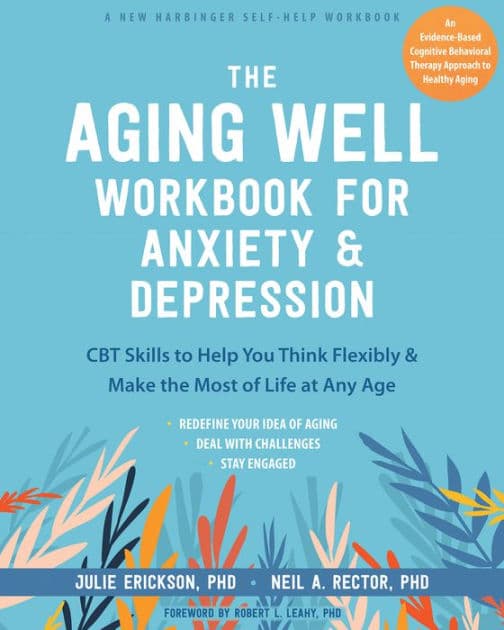 The Aging Well Workbook for Anxiety and Depression: CBT Skills to Help You Think Flexibly and Make the Most of Life at Any Age by Julie Erickson PhD