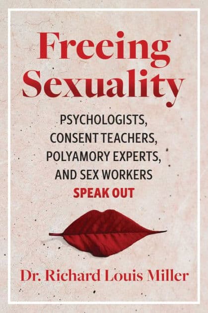 Freeing Sexuality: Psychologists, Consent Teachers, Polyamory Experts, and Sex Workers Speak Out by Richard Louis Miller