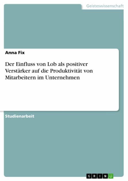 Der Einfluss von Lob als positiver Verstärker auf die Produktivität von Mitarbeitern im Unternehmen by Anna Fix