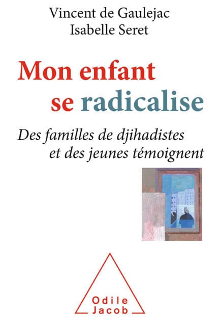 Mon enfant se radicalise: Des familles de djihadistes et des jeunes témoignent by Vincent de Gaulejac