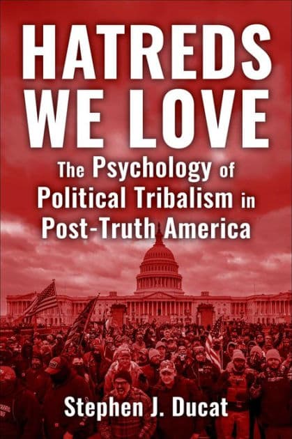 Hatreds We Love: The Psychology of Political Tribalism in Post-Truth America by Stephen J. Ducat