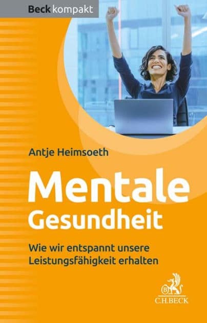 Mentale Gesundheit: Wie wir entspannt unsere Leistungsfähigkeit erhalten by Antje Heimsoeth