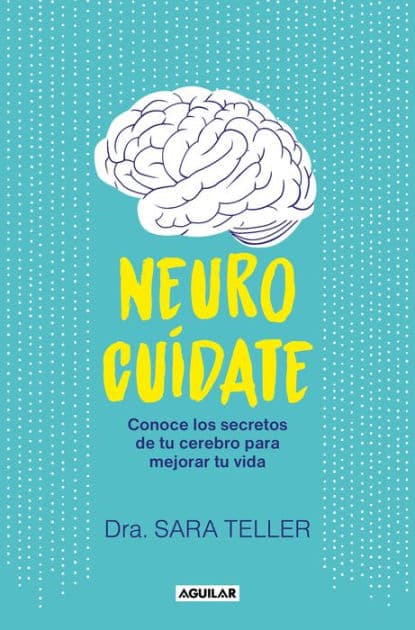 Neurocuídate: Conoce los secretos de tu cerebro para mejorar tu vida by Sara Teller