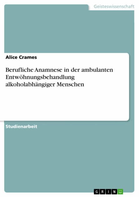 Berufliche Anamnese in der ambulanten Entwöhnungsbehandlung alkoholabhängiger Menschen by Alice Crames