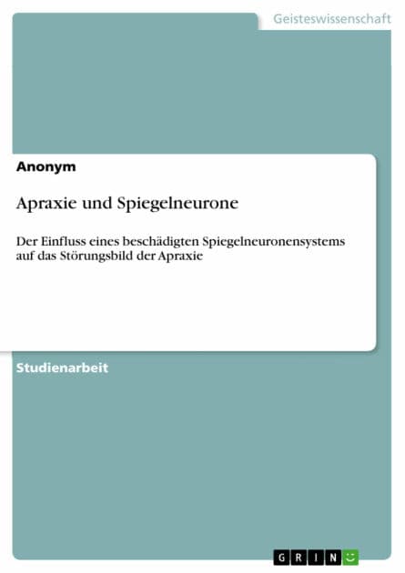 Apraxie und Spiegelneurone: Der Einfluss eines beschädigten Spiegelneuronensystems auf das Störungsbild der Apraxie by Anonym