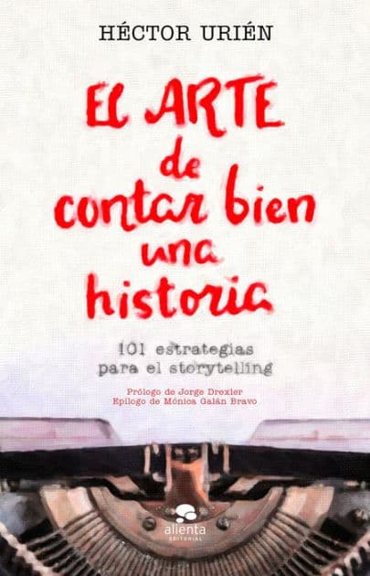 El arte de contar bien una historia: 101 estrategias para el storytelling. by Héctor Urién Rodríguez