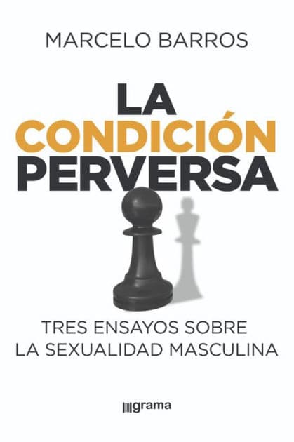 La condición perversa: Tres ensayos sobre la sexualidad masculina by Marcelo Barros