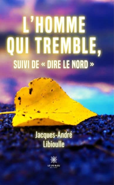 L'homme qui tremble, suivi de « Dire le Nord » by Jacques-André Libioulle