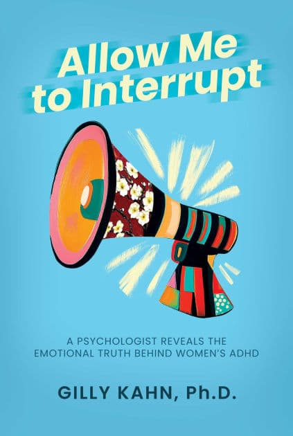 Allow Me to Interrupt: A Psychologist Reveals the Emotional Truth Behind Women's ADHD by Gilly Kahn Ph.D.