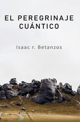El Peregrinaje Cuï¿½ntico: Una Prospecciï¿½n Existencial Hacia el Yo Cuï¿½ntico by Isaac R. Betanzos