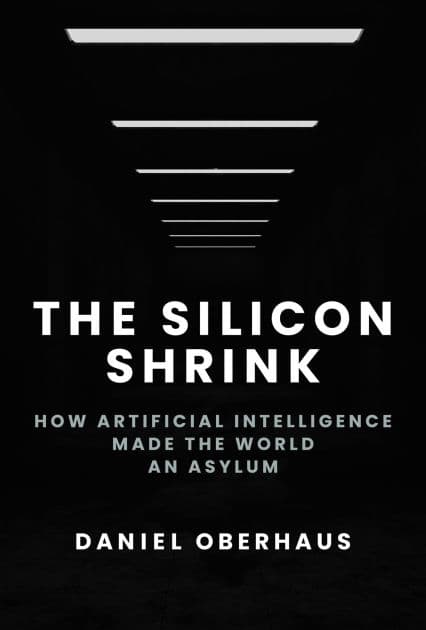The Silicon Shrink: How Artificial Intelligence Made the World an Asylum by Daniel Oberhaus