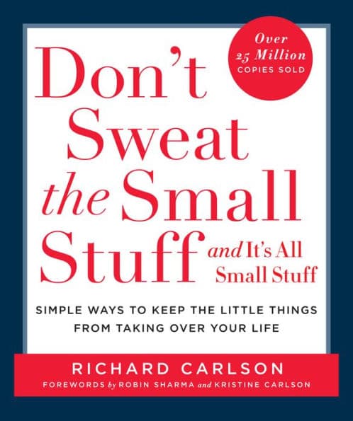 Don't Sweat the Small Stuff and It's All Small Stuff: Simple Ways to Keep the Little Things from Taking Over Your Life by Richard Carlson