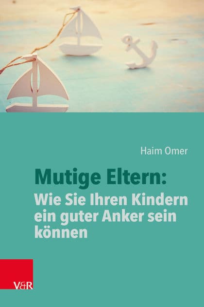 Mutige Eltern: Wie Sie Ihren Kindern ein guter Anker sein können by Haim Omer