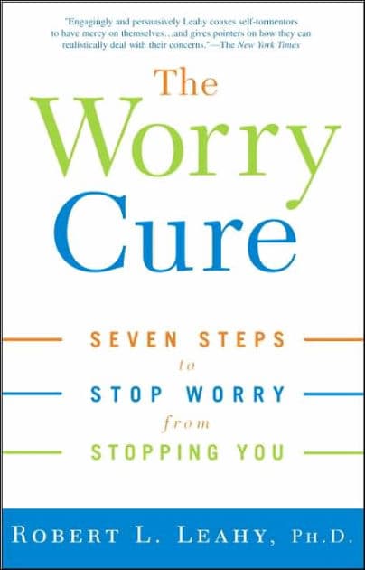 The Worry Cure: Seven Steps to Stop Worry from Stopping You by Robert L. Leahy Ph.D.