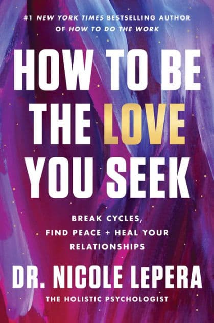 How to Be the Love You Seek: Break Cycles, Find Peace, and Heal Your Relationships by Dr. Nicole LePera
