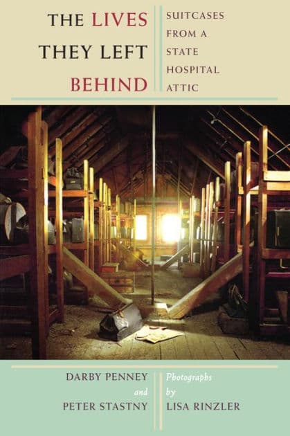 The Lives They Left Behind: Suitcases from a State Hospital Attic by Darby Penney