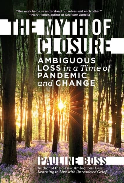 The Myth of Closure: Ambiguous Loss in a Time of Pandemic and Change by Pauline Boss