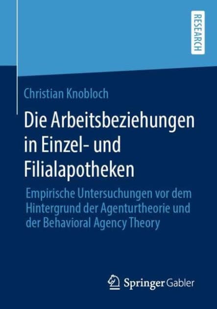 Die Arbeitsbeziehungen in Einzel- und Filialapotheken: Empirische Untersuchungen vor dem Hintergrund der Agenturtheorie und der Behavioral Agency Theory by Christian Knobloch