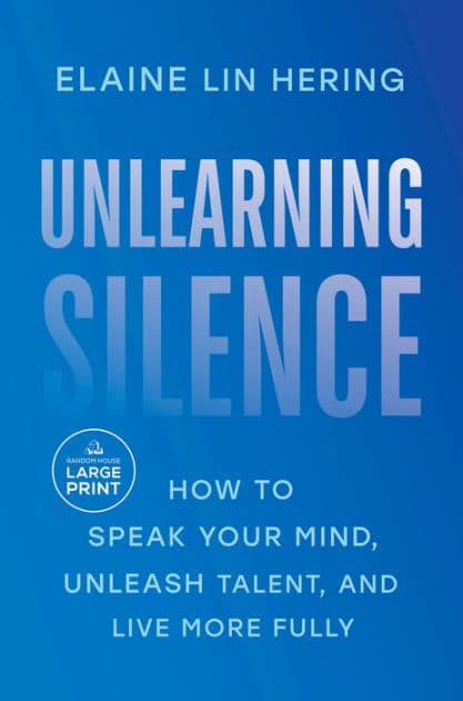 Unlearning Silence: How to Speak Your Mind, Unleash Talent, and Live More Fully by Elaine Lin Hering