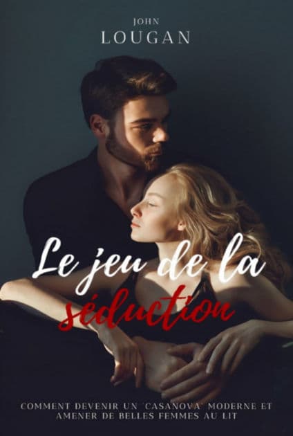 Le Jeu De La Séduction : Comment Devenir Un "casanova" Moderne Et Amener De Belles Femmes Au Lit. by John Lougan
