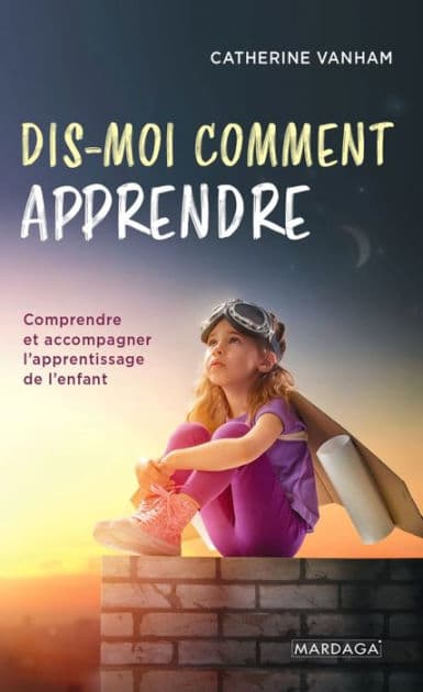 Dis-moi comment apprendre: Comprendre et accompagner l'apprentissage de l'enfant by Catherine Vanham