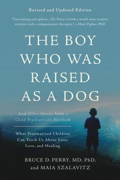 The Boy Who Was Raised as a Dog: And Other Stories from a Child Psychiatrist's Notebook -- What Traumatized Children Can Teach Us About Loss, Love, and Healing by Bruce D Perry
