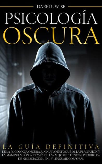 Psicología Oscura: La Guía Definitiva de la Psicología Oscura, Un Nuevo Enfoque de la Persuasión y la Manipulación a Través de las Mejores Técnicas Prohibidas de Negociación, PNL y Lenguaje Corporal by Darell Wise