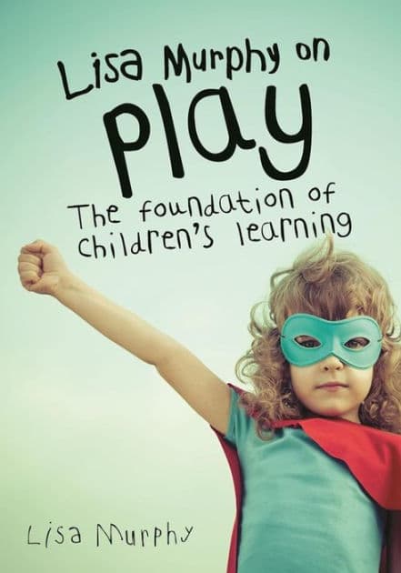 Lisa Murphy on Play: The Foundation of Children's Learning by Lisa Murphy