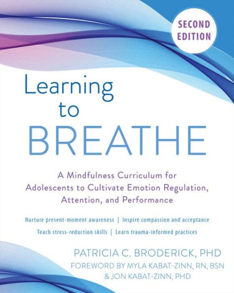 Learning to Breathe: A Mindfulness Curriculum for Adolescents to Cultivate Emotion Regulation, Attention, and Performance by Patricia C. Broderick PhD