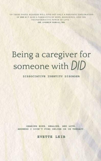 Being a caregiver for someone with DID: Dissociative Identity Disorder: Answers I didn't find online or in therapy by Evette Leib