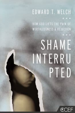 Shame Interrupted: How God Lifts the Pain of Worthlessness and Rejection by Edward T. Welch