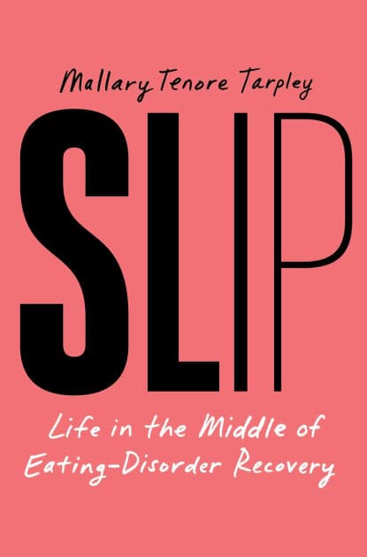 Slip: Life in the Middle of Eating Disorder Recovery by Mallary Tenore Tarpley