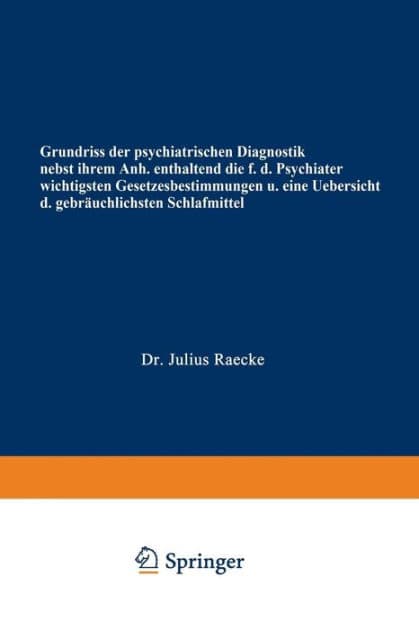 Grundriss der psychiatrischen Diagnostik nebst einem Anhang enthaltend die fï¿½r den Psychiater wichtigsten Gesetzesbestimmungen und eine Uebersicht der gebrï¿½uchlichsten Schlafmittel by Julius Raecke