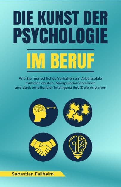 Die Kunst der Psychologie im Beruf: Wie Sie menschliches Verhalten am Arbeitsplatz mühelos deuten, Manipulation erkennen und dank emotionaler Intelligenz Ihre Ziele erreichen by Sebastian Fallheim