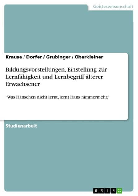 Bildungsvorstellungen, Einstellung zur Lernfähigkeit und Lernbegriff älterer Erwachsener: 'Was Hänschen nicht lernt, lernt Hans nimmermehr.' by Krause