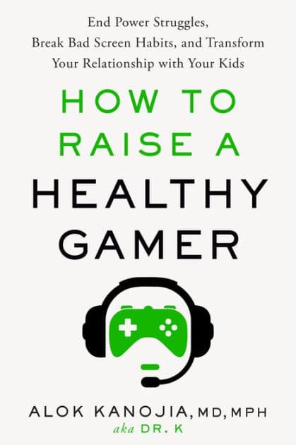 How to Raise a Healthy Gamer: End Power Struggles, Break Bad Screen Habits, and Transform Your Relationship with Your Kids by Alok Kanojia MD