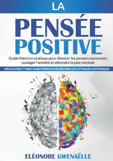 La Pensï¿½e Positive: Guide thï¿½orico-pratique pour ï¿½liminer les pensï¿½es excessives, soulager l'anxiï¿½tï¿½ et atteindre la paix mentale. Dï¿½couvrez 7 mini-habitudes pour rï¿½duire les attaques de panique by Elïonore Gwenaïlle