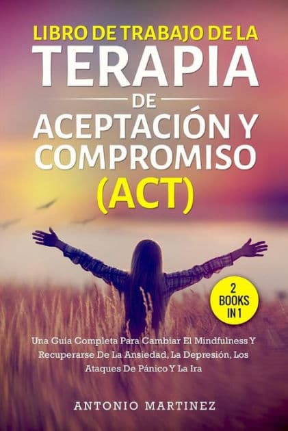 Libro de trabajo de la terapia de aceptación y compromiso (act) (2 books in 1): Una guía completa para cambiar el mindfulness y recuperarse de la ansiedad, la depresión, los ataques de pánico y la ira by Antonio Martínez