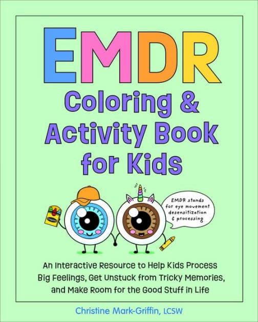 EMDR Coloring & Activity Book for Kids: An Interactive Resource to Help Kids Process Big Feelings, Get Unstuck from Tricky Memories, and Make Room for the Good Stuff in Life by Christine Mark-Griffin