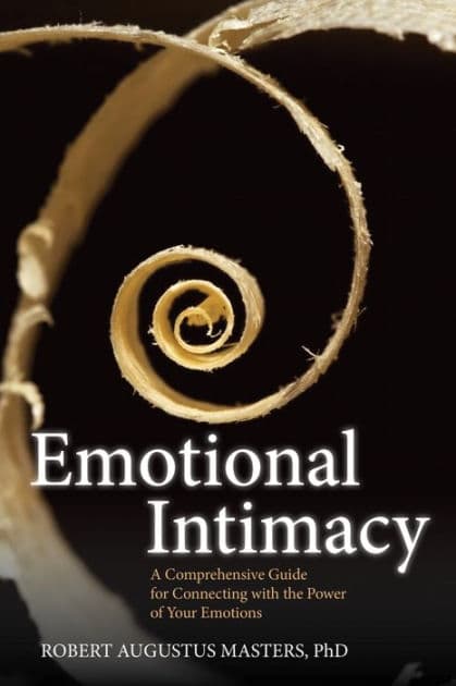 Emotional Intimacy: A Comprehensive Guide for Connecting with the Power of Your Emotions by Robert Augustus Masters Ph.D.